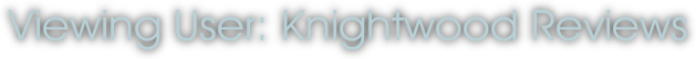 Viewing User: Knightwood Reviews