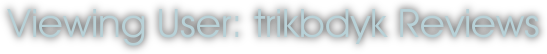 Viewing User: trikbdyk Reviews